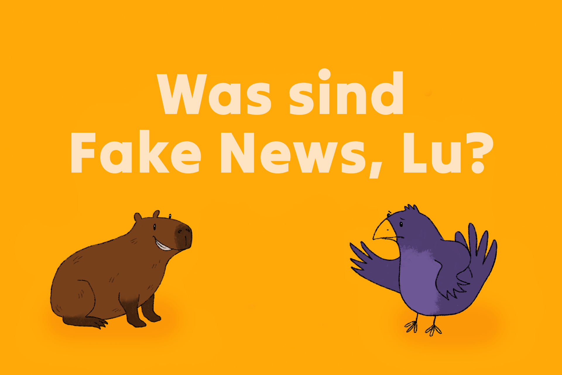 Ein Capybara mit braunem, borstigem Fell lächelt freundlich. Gegenüber ist ein lila Vogel. Dieser stemmt den linken Flügel in die Hüfte, streckt den rechten Flügel aus und schaut das Capybara skeptisch an. Über den beiden steht der Text: ‚Was sind Fake News, Lu?‘