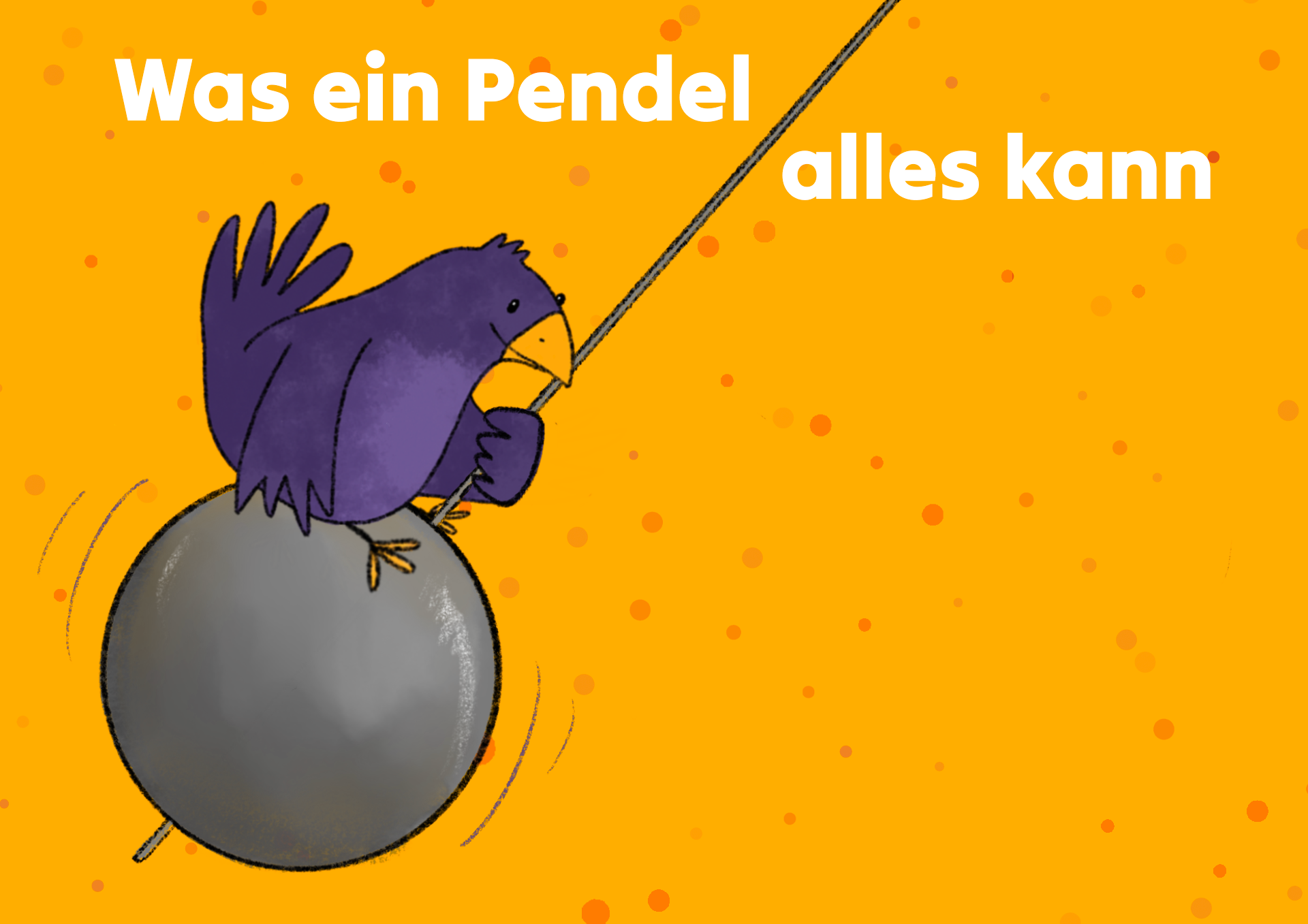 Vor orange-gepunktetem Hintergrund sitzt ein lila Vogel mit gelbem Schnabel und gelben Füßen auf einem silbernen Pendel. Dieses schwingt gerade zur linken Seite. Der Vogel hält sich mit einem Flügel fest und lächelt. Darüber steht in großen Buchstaben, unterbrochen vom Faden des Pendels: „Was ein Pendel / alles kann“